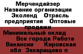 Мерчендайзер › Название организации ­ Эколенд › Отрасль предприятия ­ Оптовые продажи › Минимальный оклад ­ 18 000 - Все города Работа » Вакансии   . Кировская обл.,Захарищево п.